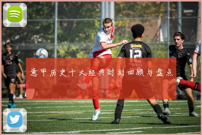 意甲历史十大经典时刻回顾与盘点