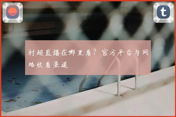 村超直播在哪里看?官方平台与网络收看渠道