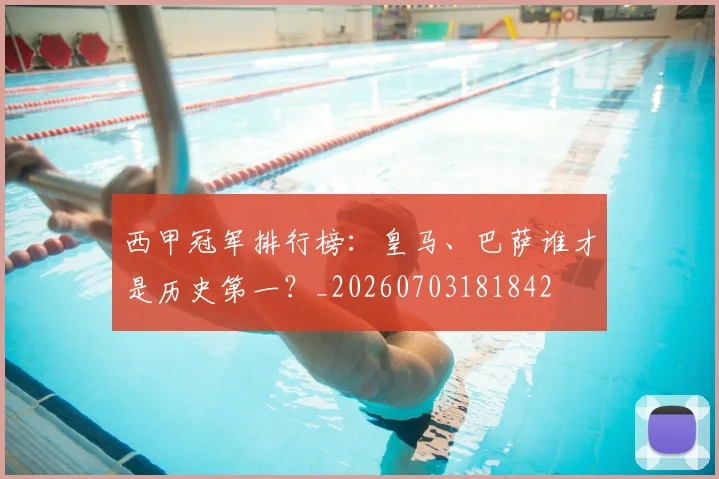 西甲冠军排行榜：皇马、巴萨谁才是历史第一？_20260703181842