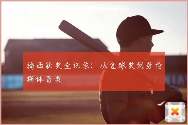 梅西获奖全记录：从金球奖到劳伦斯体育奖
