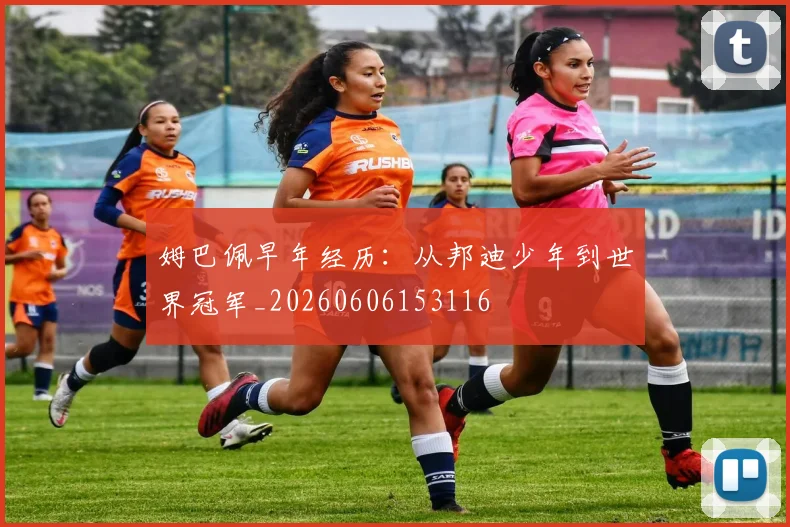 姆巴佩早年经历：从邦迪少年到世界冠军_20260606153116