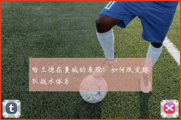 哈兰德在曼城的表现：如何改变球队战术体系