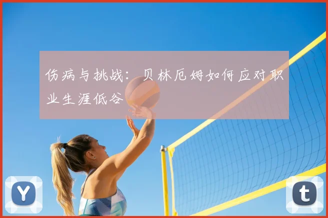 伤病与挑战：贝林厄姆如何应对职业生涯低谷