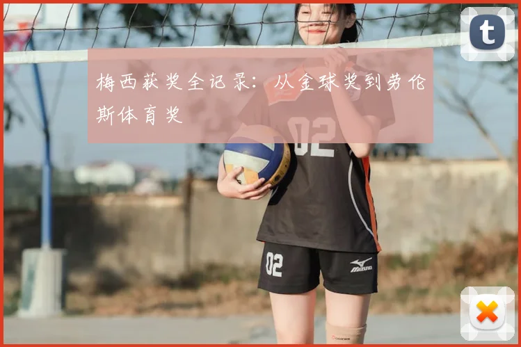 梅西获奖全记录:从金球奖到劳伦斯体育奖