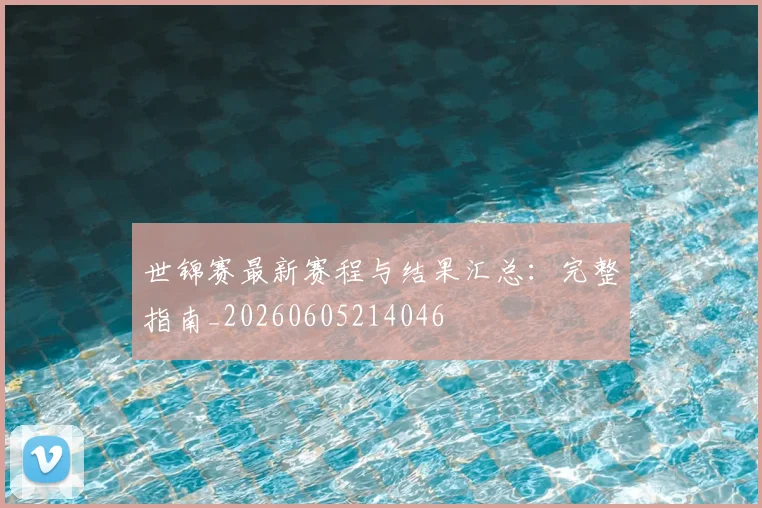 世锦赛最新赛程与结果汇总：完整指南_20260605214046