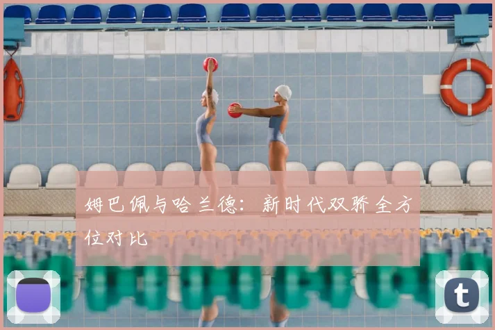 姆巴佩与哈兰德：新时代双骄全方位对比