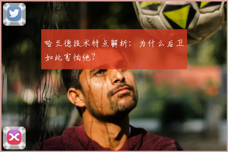 哈兰德技术特点解析：为什么后卫如此害怕他？