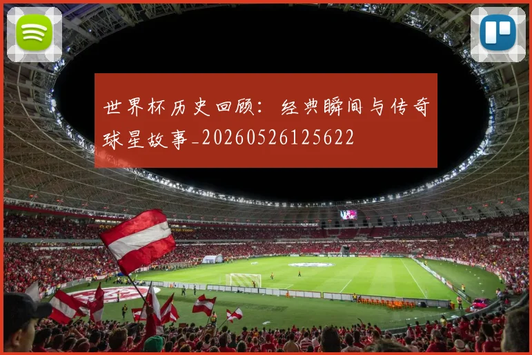 世界杯历史回顾：经典瞬间与传奇球星故事_20260526125622
