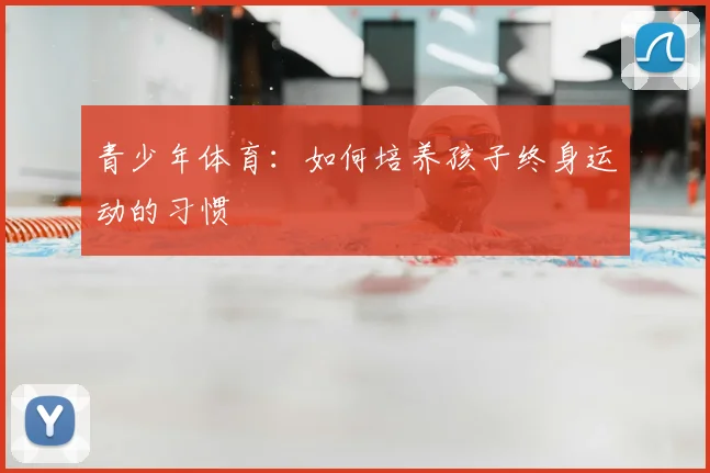 青少年体育：如何培养孩子终身运动的习惯