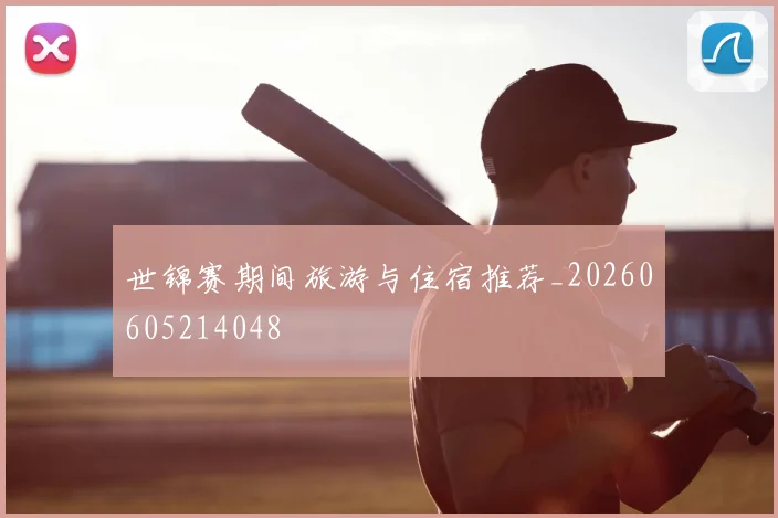 世锦赛期间旅游与住宿推荐_20260605214048