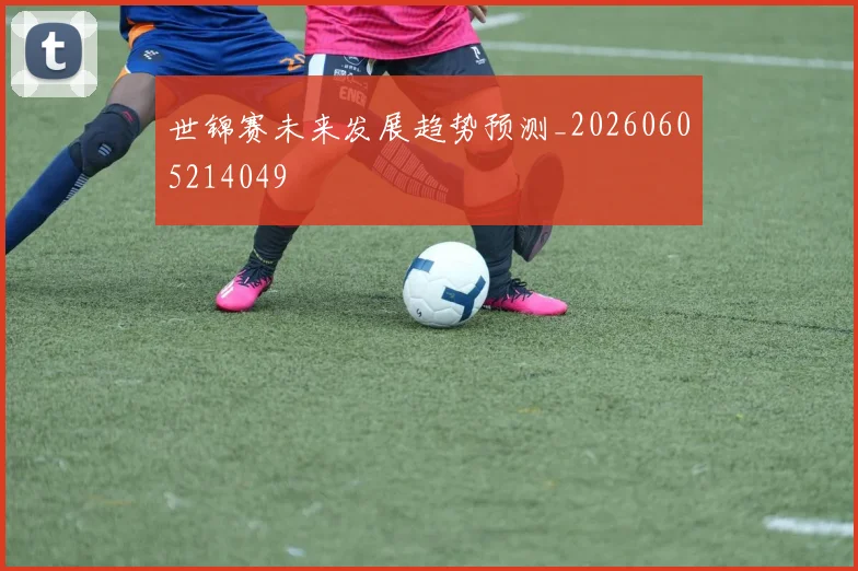 世锦赛未来发展趋势预测_20260605214049