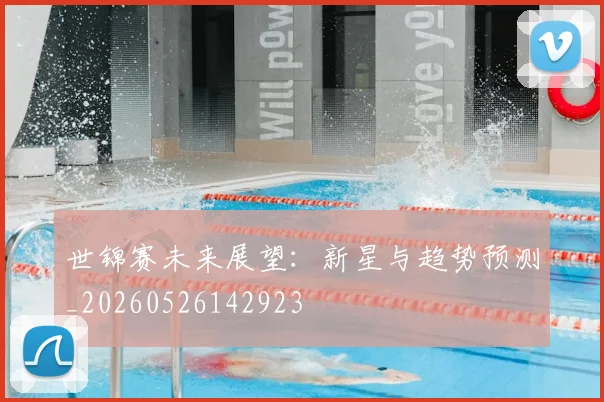 世锦赛未来展望：新星与趋势预测_20260526142923